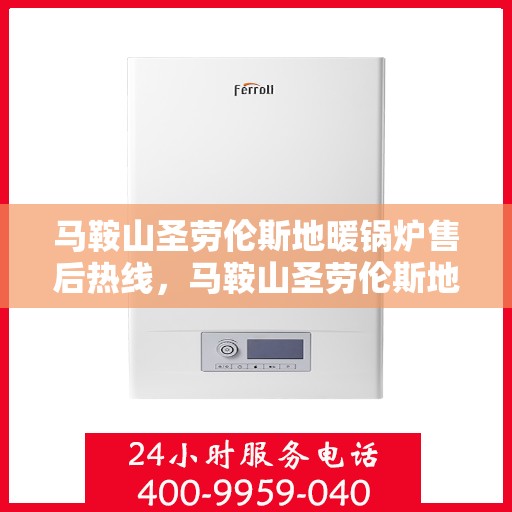 马鞍山圣劳伦斯地暖锅炉售后热线，马鞍山圣劳伦斯地暖锅炉售后服务热线，专业解决您的温暖问题