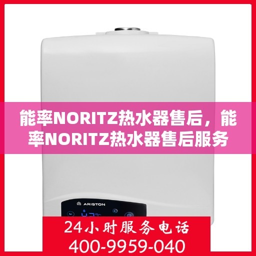 能率NORITZ热水器售后,能率NORITZ热水器售后服务解析 能率NORITZ热水器售后,能率NORITZ热水器售后服务解析
