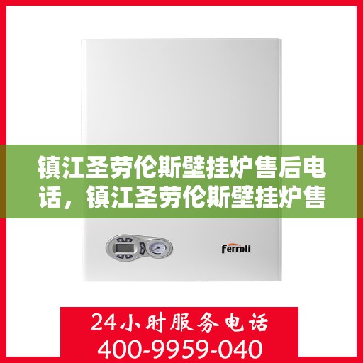 镇江圣劳伦斯壁挂炉售后电话，镇江圣劳伦斯壁挂炉售后服务热线及电话查询指南