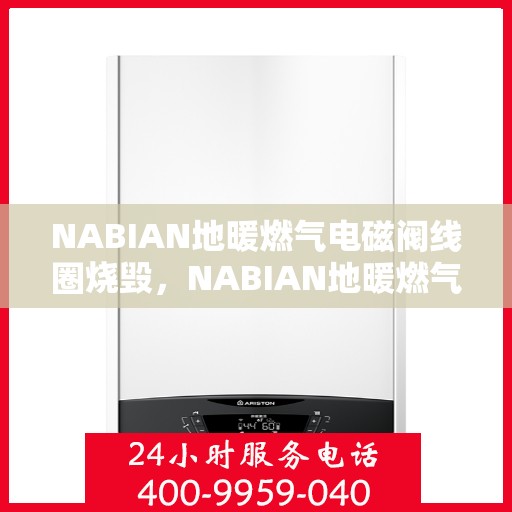 NABIAN地暖燃气电磁阀线圈烧毁,NABIAN地暖燃气电磁阀线圈烧毁原因及应对之策 NABIAN地暖燃气电磁阀线圈烧毁,NABIAN地暖燃气电磁阀线圈烧毁原因及应对之策