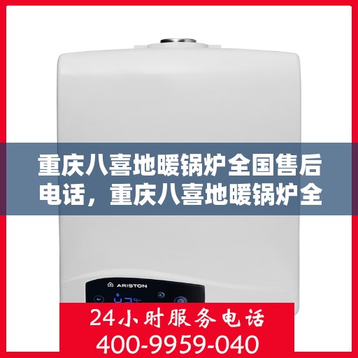 重庆八喜地暖锅炉全国售后电话，重庆八喜地暖锅炉全国售后热线电话公布