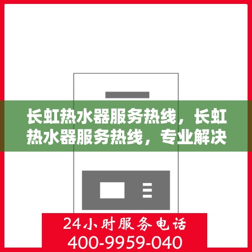长虹热水器服务热线，长虹热水器服务热线，专业解决您的热水需求与问题