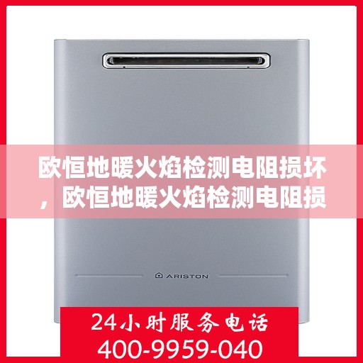 欧恒地暖火焰检测电阻损坏，欧恒地暖火焰检测电阻损坏解析与解决方案