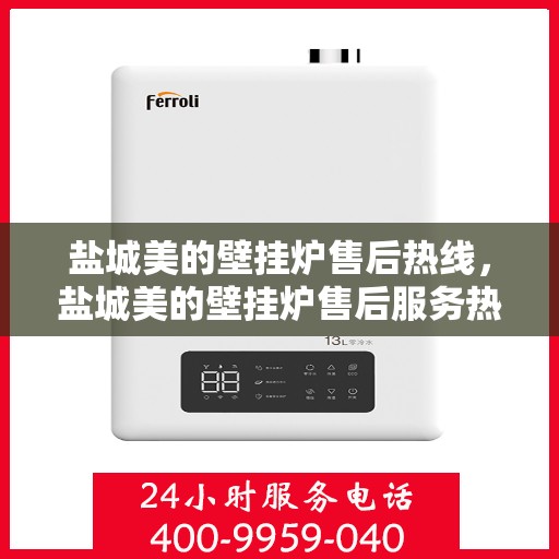 盐城美的壁挂炉售后热线,盐城美的壁挂炉售后服务热线,专业快速响应,贴心解决您的冷暖问题 盐城美的壁挂炉售后热线,盐城美的壁挂炉售后服务热线,专业快速响应,贴心解决您的冷暖问题