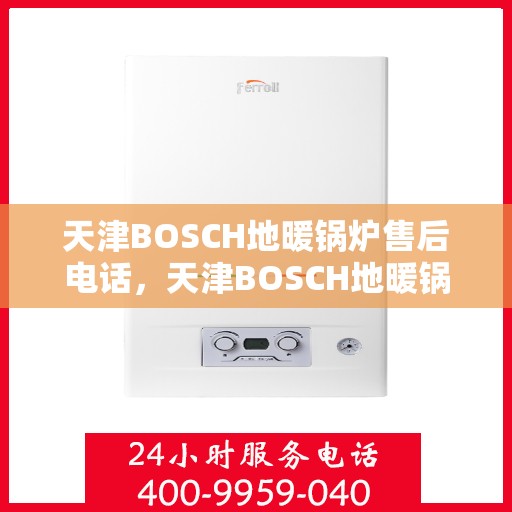 天津BOSCH地暖锅炉售后电话，天津BOSCH地暖锅炉售后服务热线及电话查询