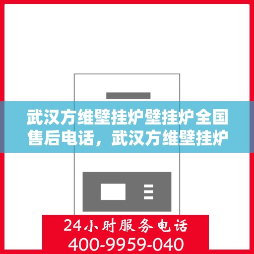 武汉方维壁挂炉壁挂炉全国售后电话，武汉方维壁挂炉售后服务热线及全国售后电话汇总