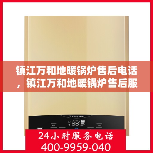 镇江万和地暖锅炉售后电话，镇江万和地暖锅炉售后服务热线及电话全攻略