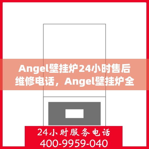 Angel壁挂炉24小时售后维修电话，Angel壁挂炉全天候售后维修服务热线，专业解决您的壁挂炉问题