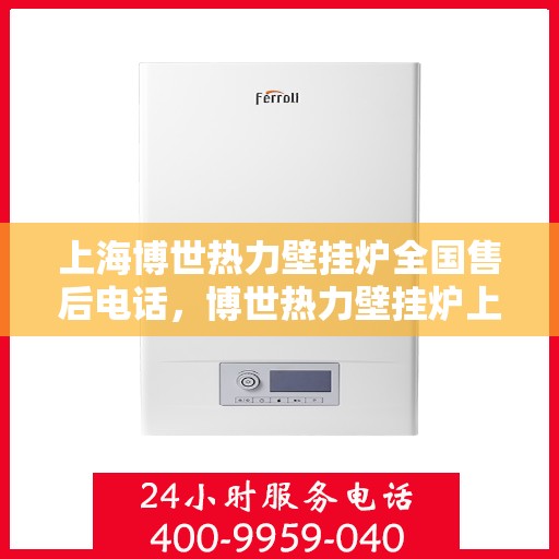 上海博世热力壁挂炉全国售后电话，博世热力壁挂炉上海售后专线，一站式全国服务电话解析