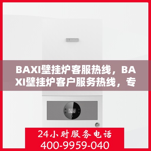 BAXI壁挂炉客服热线，BAXI壁挂炉客户服务热线，专业解答，温暖您的生活