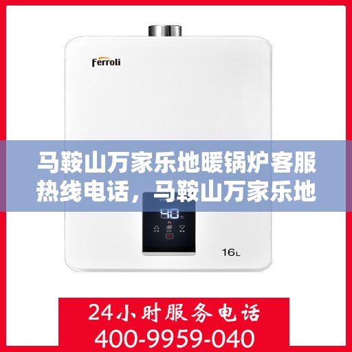 马鞍山万家乐地暖锅炉客服热线电话，马鞍山万家乐地暖锅炉客服热线详解，专业解答与贴心服务