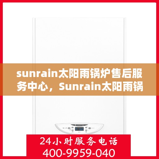 sunrain太阳雨锅炉售后服务中心，Sunrain太阳雨锅炉售后服务中心，专业维修，贴心服务
