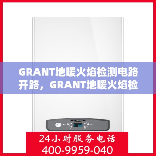 GRANT地暖火焰检测电路开路，GRANT地暖火焰检测电路开路故障解析与解决方案
