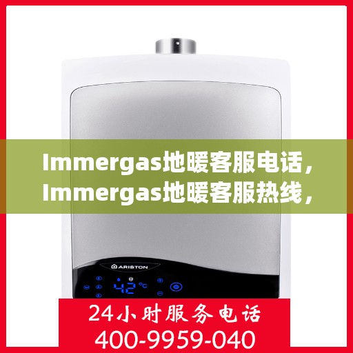 Immergas地暖客服电话，Immergas地暖客服热线，专业解答，温暖您的每一刻