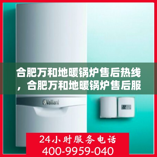 合肥万和地暖锅炉售后热线，合肥万和地暖锅炉售后服务热线，专业解决您的温暖问题