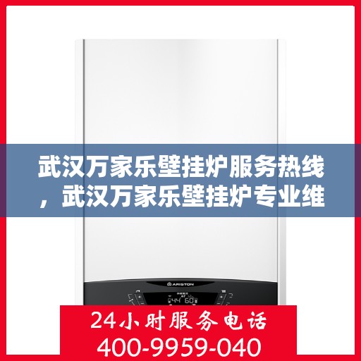 武汉万家乐壁挂炉服务热线，武汉万家乐壁挂炉专业维修服务热线揭秘