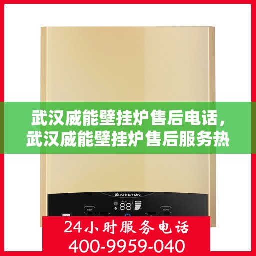 武汉威能壁挂炉售后电话，武汉威能壁挂炉售后服务热线及电话支持指南