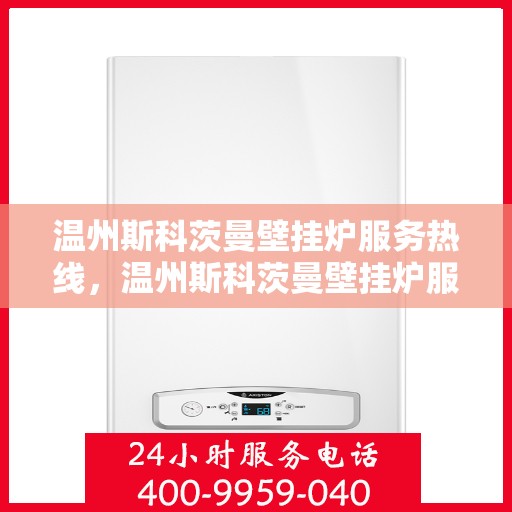 温州斯科茨曼壁挂炉服务热线，温州斯科茨曼壁挂炉服务热线，专业维修与保养一站式解决方案