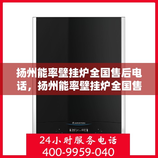 扬州能率壁挂炉全国售后电话，扬州能率壁挂炉全国售后服务热线电话公布