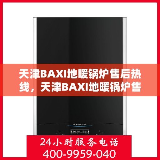 天津BAXI地暖锅炉售后热线，天津BAXI地暖锅炉售后热线服务专线，专业维修与咨询支持