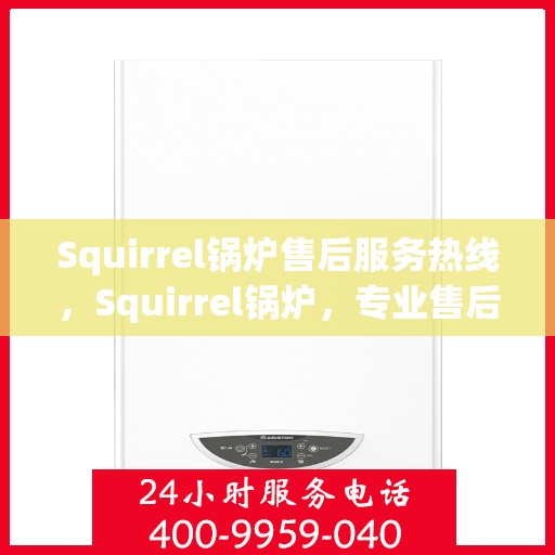 Squirrel锅炉售后服务热线，Squirrel锅炉，专业售后服务热线，为您解决一切问题！
