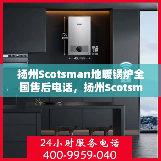 扬州Scotsman地暖锅炉全国售后电话，扬州Scotsman地暖锅炉全国售后热线电话