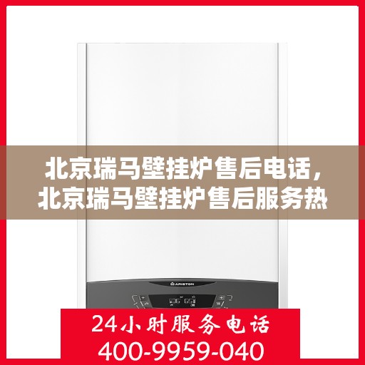 北京瑞马壁挂炉售后电话，北京瑞马壁挂炉售后服务热线及电话全攻略