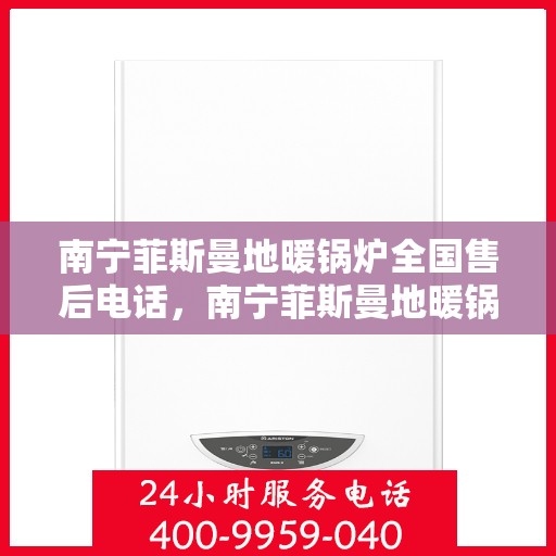 南宁菲斯曼地暖锅炉全国售后电话,南宁菲斯曼地暖锅炉售后服务热线及全国电话汇总 南宁菲斯曼地暖锅炉全国售后电话,南宁菲斯曼地暖锅炉售后服务热线及全国电话汇总