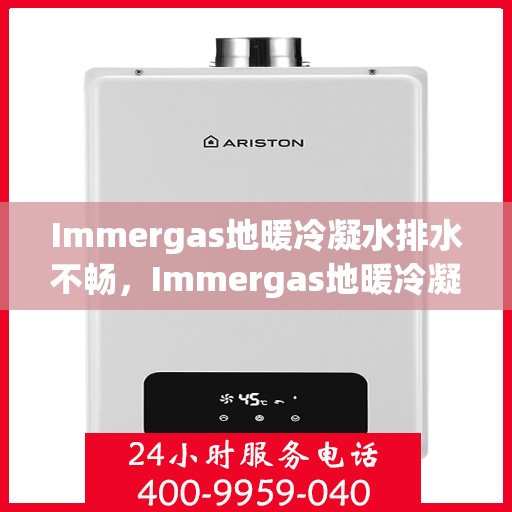 Immergas地暖冷凝水排水不畅，Immergas地暖冷凝水排水问题解析，排水不畅的原因与解决方案