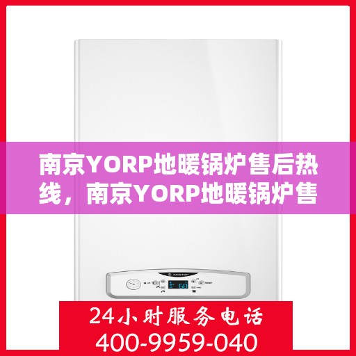 南京YORP地暖锅炉售后热线，南京YORP地暖锅炉售后服务热线及维修指南