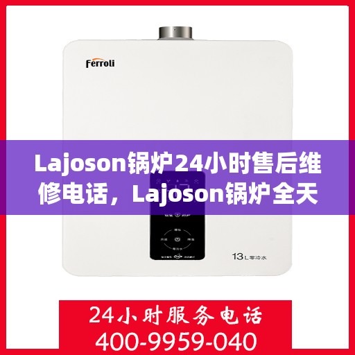 Lajoson锅炉24小时售后维修电话，Lajoson锅炉全天候售后维修服务热线