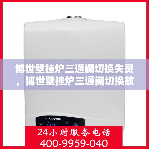 博世壁挂炉三通阀切换失灵，博世壁挂炉三通阀切换故障解析，原因与解决方案