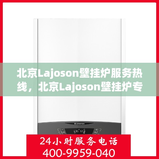 北京Lajoson壁挂炉服务热线，北京Lajoson壁挂炉专业维修服务热线