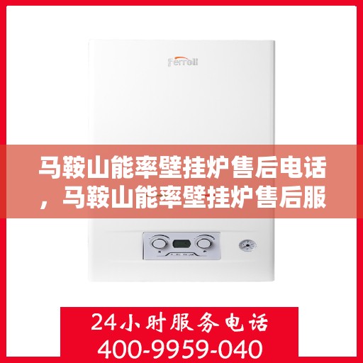 马鞍山能率壁挂炉售后电话，马鞍山能率壁挂炉售后服务热线及电话查询指南