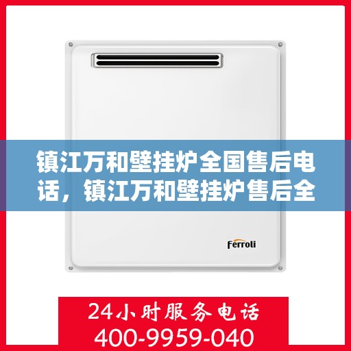 镇江万和壁挂炉全国售后电话，镇江万和壁挂炉售后全国服务热线及维修电话汇总