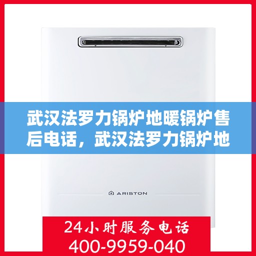 武汉法罗力锅炉地暖锅炉售后电话，武汉法罗力锅炉地暖售后联系方式，专业维修与售后电话解析