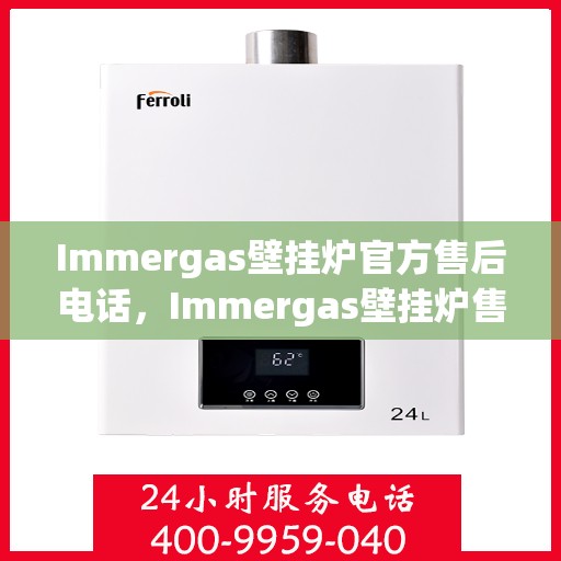 Immergas壁挂炉官方售后电话，Immergas壁挂炉售后保障热线，专业维修，贴心服务