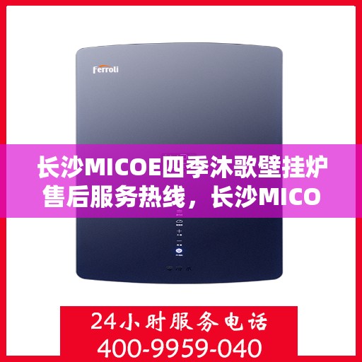 长沙MICOE四季沐歌壁挂炉售后服务热线，长沙MICOE四季沐歌壁挂炉售后服务热线，专业团队为您提供贴心维修支持