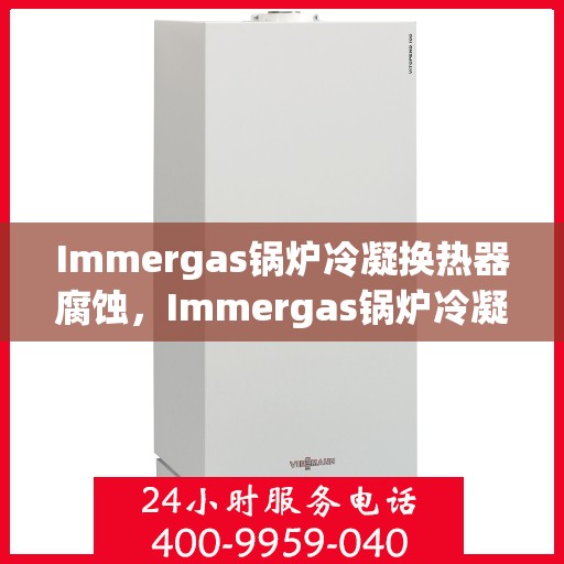 Immergas锅炉冷凝换热器腐蚀,Immergas锅炉冷凝换热器腐蚀成因分析及防护策略 Immergas锅炉冷凝换热器腐蚀,Immergas锅炉冷凝换热器腐蚀成因分析及防护策略