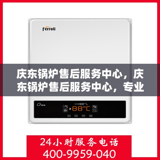 庆东锅炉售后服务中心,庆东锅炉售后服务中心,专业维修,贴心服务 庆东锅炉售后服务中心,庆东锅炉售后服务中心,专业维修,贴心服务