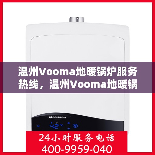 温州Vooma地暖锅炉服务热线，温州Vooma地暖锅炉服务热线，专业维修与安装，温馨舒适温暖您的家