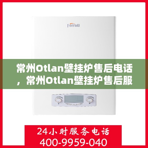 常州Otlan壁挂炉售后电话，常州Otlan壁挂炉售后服务热线及电话全攻略