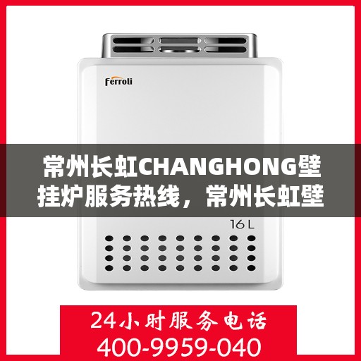 常州长虹CHANGHONG壁挂炉服务热线，常州长虹壁挂炉服务热线，专业团队为您解决壁挂炉问题