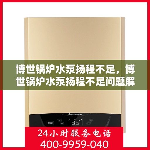 博世锅炉水泵扬程不足，博世锅炉水泵扬程不足问题解析与应对之道