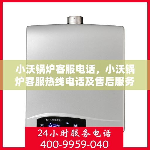 小沃锅炉客服电话，小沃锅炉客服热线电话及售后服务支持