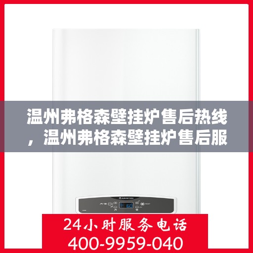 温州弗格森壁挂炉售后热线,温州弗格森壁挂炉售后服务热线,专业解决您的采暖问题。 温州弗格森壁挂炉售后热线,温州弗格森壁挂炉售后服务热线,专业解决您的采暖问题。