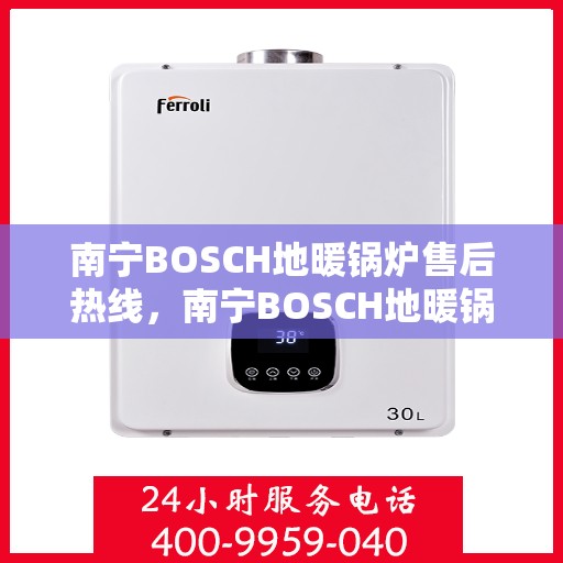 南宁BOSCH地暖锅炉售后热线，南宁BOSCH地暖锅炉售后服务热线，专业解决您的温暖问题