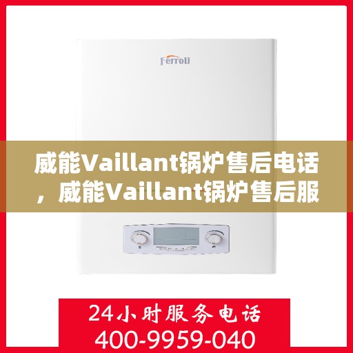 威能Vaillant锅炉售后电话，威能Vaillant锅炉售后服务热线及电话支持指南