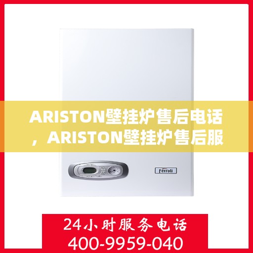 ARISTON壁挂炉售后电话,ARISTON壁挂炉售后服务热线及电话支持信息 ARISTON壁挂炉售后电话,ARISTON壁挂炉售后服务热线及电话支持信息
