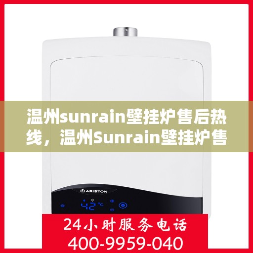 温州sunrain壁挂炉售后热线,温州Sunrain壁挂炉售后服务热线及支持指南 温州sunrain壁挂炉售后热线,温州Sunrain壁挂炉售后服务热线及支持指南